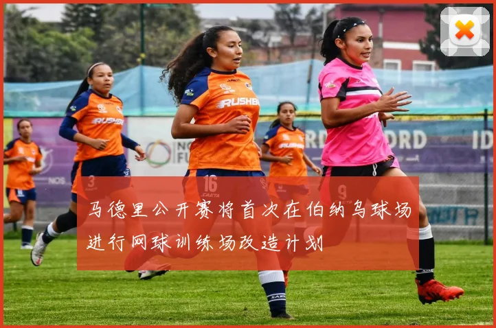 马德里公开赛将首次在伯纳乌球场进行网球训练场改造计划